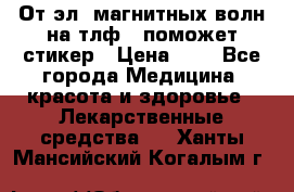 От эл. магнитных волн на тлф – поможет стикер › Цена ­ 1 - Все города Медицина, красота и здоровье » Лекарственные средства   . Ханты-Мансийский,Когалым г.